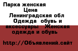 Парка женская Eleven Paris  › Цена ­ 7 000 - Ленинградская обл. Одежда, обувь и аксессуары » Женская одежда и обувь   